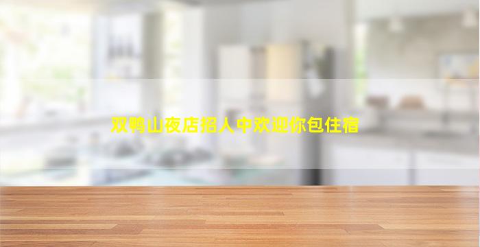 双鸭山夜店招人中欢迎你包住宿